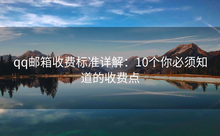 qq郵箱收費標(biāo)準(zhǔn)詳解：10個你必須知道的收費點