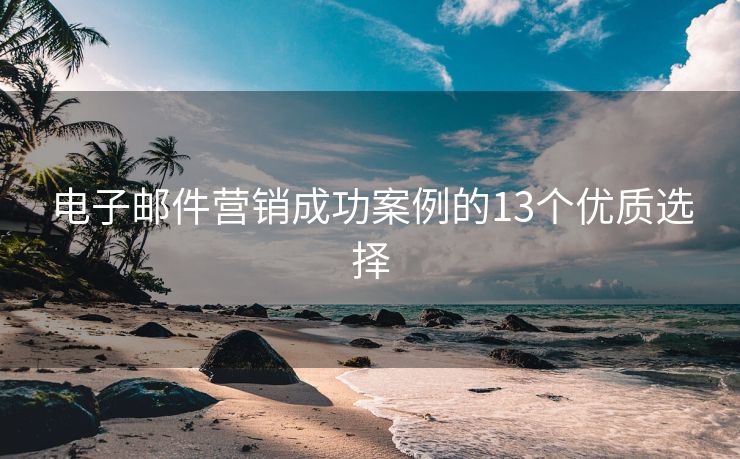 電子郵件營銷成功案例的13個優(yōu)質選擇