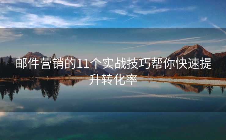 郵件營(yíng)銷的11個(gè)實(shí)戰(zhàn)技巧幫你快速提升轉(zhuǎn)化率