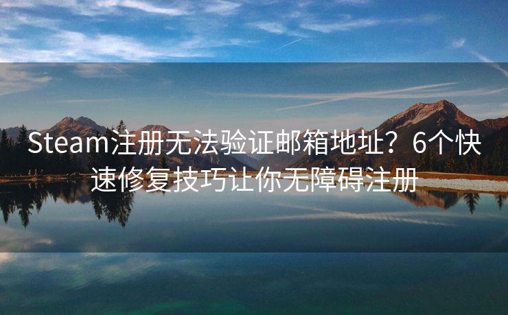 Steam注冊無法驗證郵箱地址？6個快速修復(fù)技巧讓你無障礙注冊