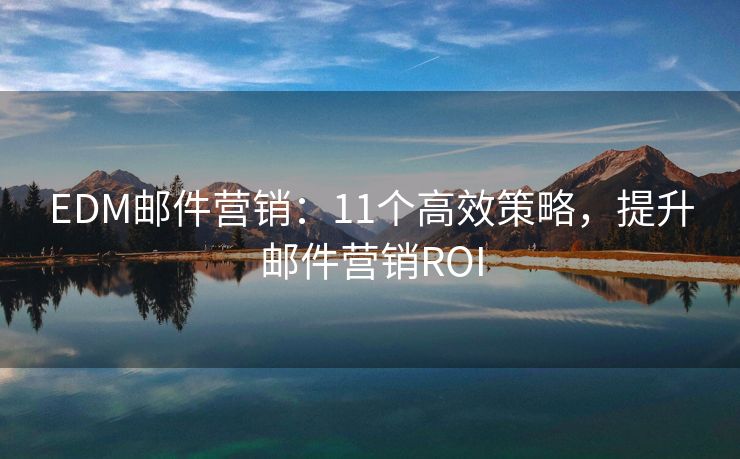 EDM郵件營(yíng)銷：11個(gè)高效策略，提升郵件營(yíng)銷ROI