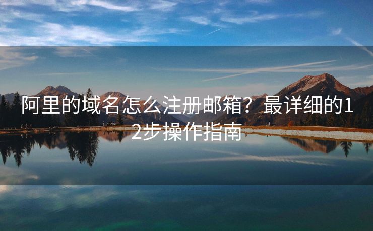 阿里的域名怎么注冊郵箱？最詳細的12步操作指南