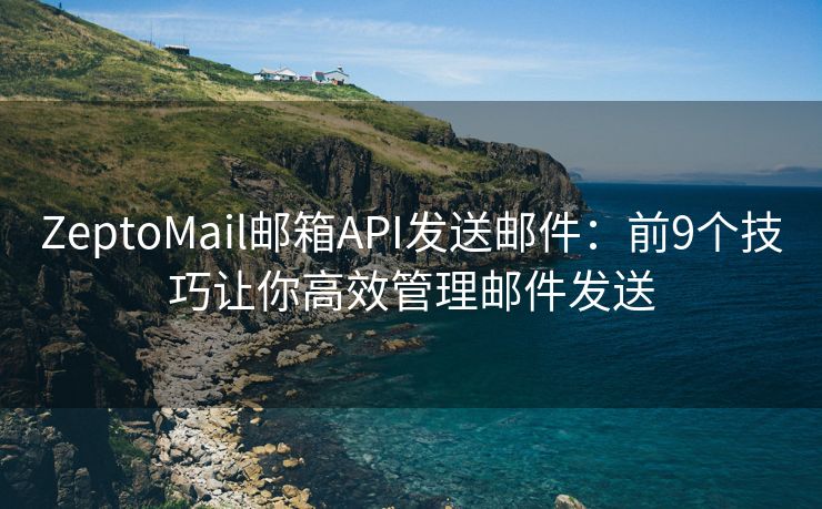 ZeptoMail郵箱API發(fā)送郵件：前9個(gè)技巧讓你高效管理郵件發(fā)送