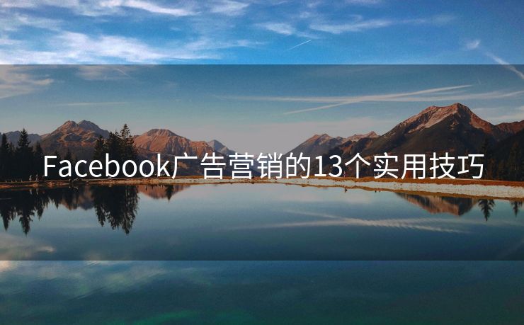 Facebook廣告營(yíng)銷的13個(gè)實(shí)用技巧