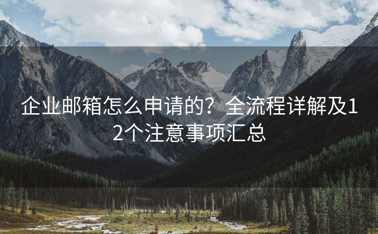 企業(yè)郵箱怎么申請的？全流程詳解及12個注意事項匯總