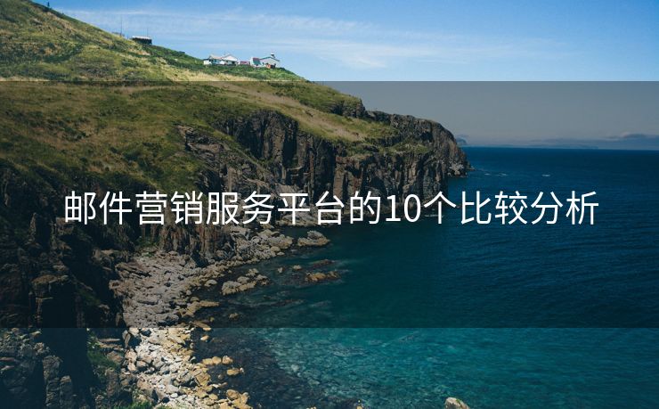 郵件營銷服務(wù)平臺的10個比較分析