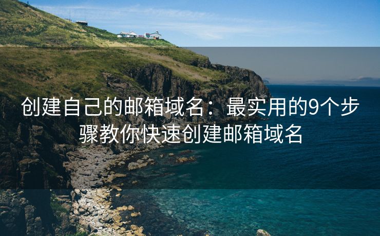 創(chuàng)建自己的郵箱域名：最實用的9個步驟教你快速創(chuàng)建郵箱域名