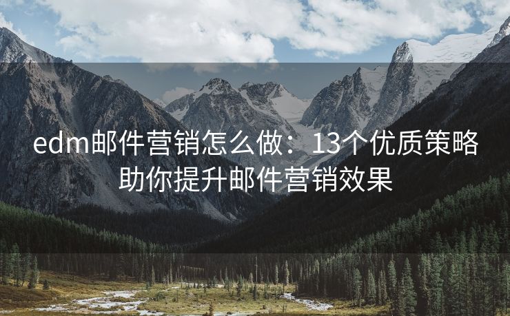 edm郵件營銷怎么做：13個優(yōu)質策略助你提升郵件營銷效果