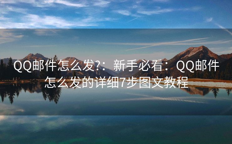 QQ郵件怎么發(fā)?：新手必看：QQ郵件怎么發(fā)的詳細(xì)7步圖文教程