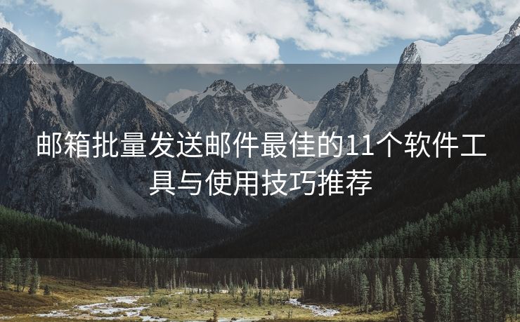 郵箱批量發(fā)送郵件最佳的11個(gè)軟件工具與使用技巧推薦