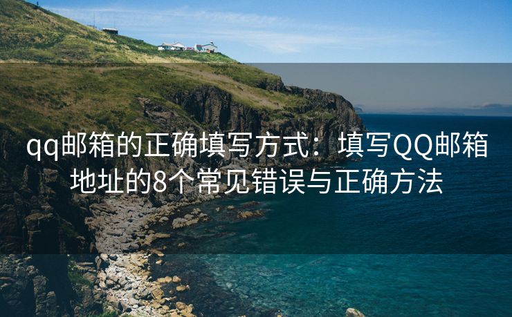 qq郵箱的正確填寫方式：填寫QQ郵箱地址的8個常見錯誤與正確方法