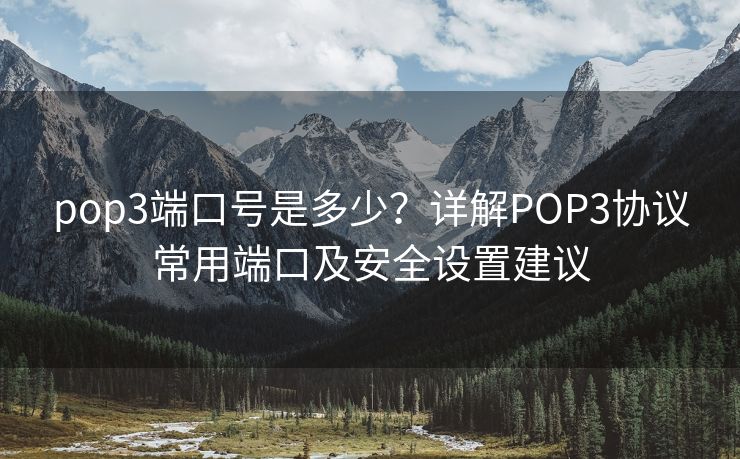 pop3端口號是多少？詳解POP3協(xié)議常用端口及安全設置建議