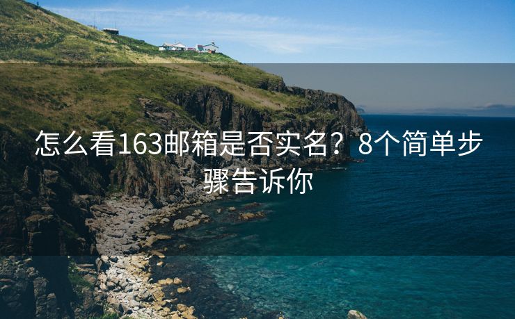 怎么看163郵箱是否實(shí)名？8個(gè)簡(jiǎn)單步驟告訴你
