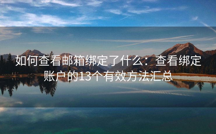 如何查看郵箱綁定了什么：查看綁定賬戶的13個有效方法匯總