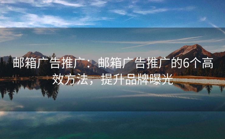 郵箱廣告推廣：郵箱廣告推廣的6個(gè)高效方法，提升品牌曝光