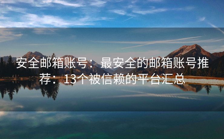 安全郵箱賬號：最安全的郵箱賬號推薦：13個被信賴的平臺匯總