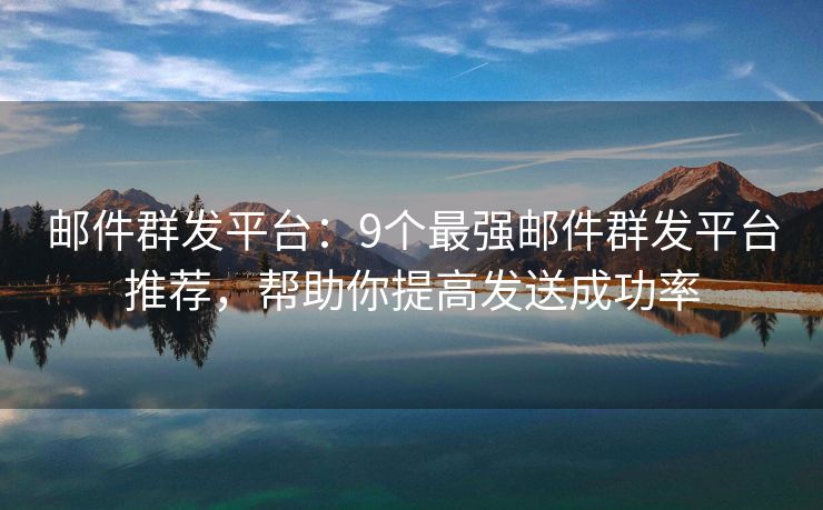 郵件群發(fā)平臺：9個最強郵件群發(fā)平臺推薦，幫助你提高發(fā)送成功率
