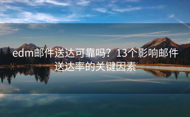 edm郵件送達可靠嗎？13個影響郵件送達率的關(guān)鍵因素