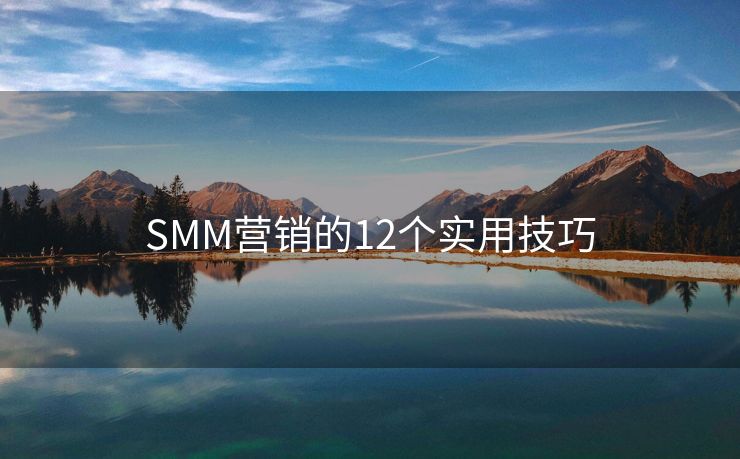 SMM營(yíng)銷的12個(gè)實(shí)用技巧