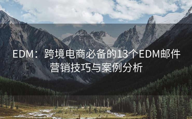 EDM：跨境電商必備的13個EDM郵件營銷技巧與案例分析