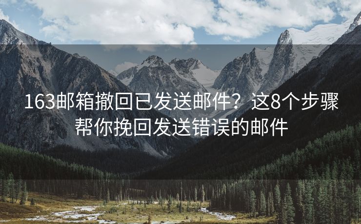 163郵箱撤回已發(fā)送郵件？這8個步驟幫你挽回發(fā)送錯誤的郵件