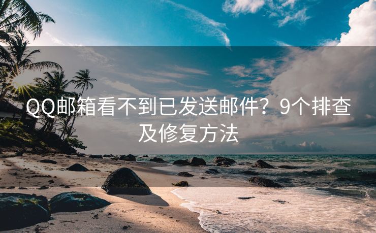 QQ郵箱看不到已發(fā)送郵件？9個(gè)排查及修復(fù)方法