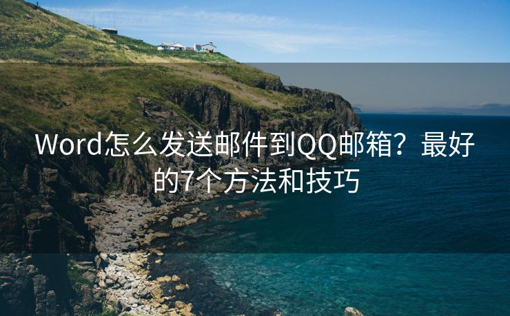 Word怎么發(fā)送郵件到QQ郵箱？最好的7個方法和技巧