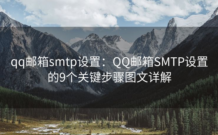 qq郵箱smtp設(shè)置：QQ郵箱SMTP設(shè)置的9個關(guān)鍵步驟圖文詳解