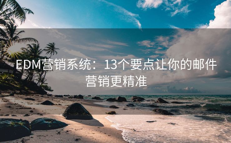 EDM營銷系統(tǒng)：13個(gè)要點(diǎn)讓你的郵件營銷更精準(zhǔn)