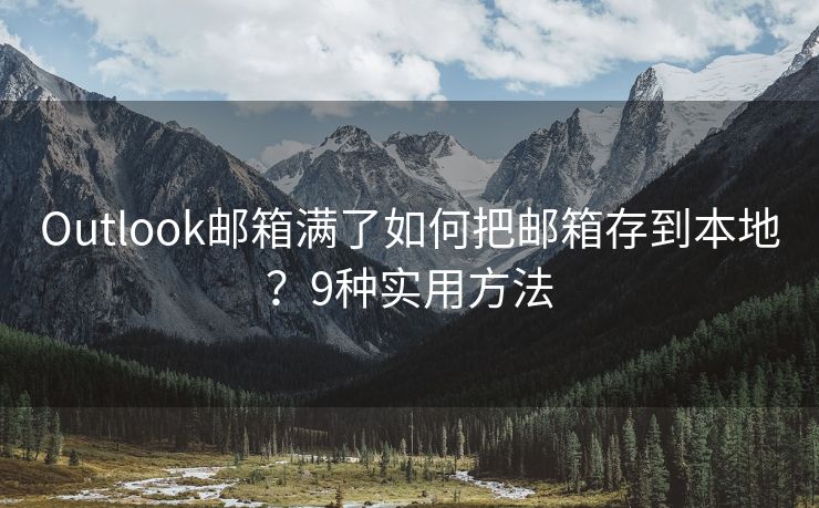 Outlook郵箱滿了如何把郵箱存到本地？9種實(shí)用方法