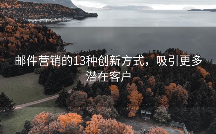 郵件營銷的13種創(chuàng)新方式，吸引更多潛在客戶