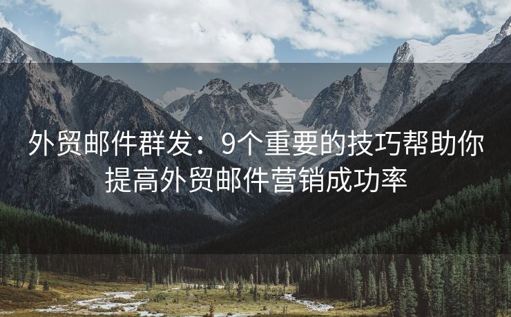 外貿(mào)郵件群發(fā)：9個(gè)重要的技巧幫助你提高外貿(mào)郵件營(yíng)銷(xiāo)成功率