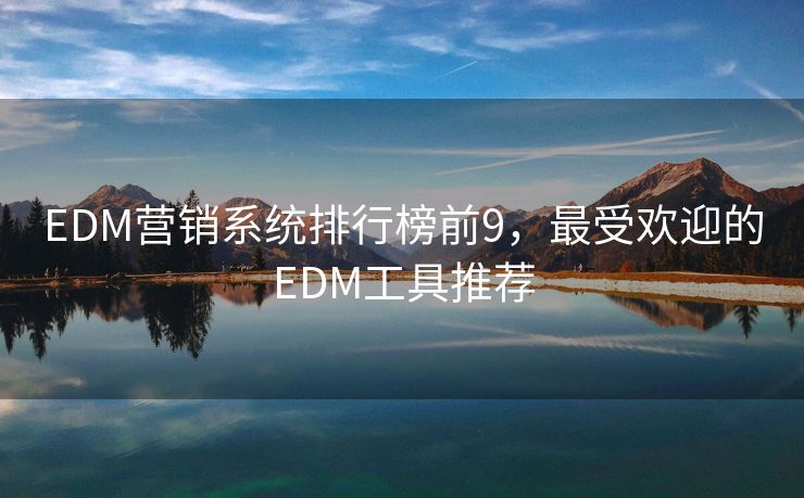 EDM營銷系統(tǒng)排行榜前9，最受歡迎的EDM工具推薦