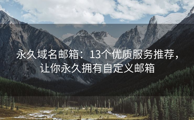 永久域名郵箱：13個(gè)優(yōu)質(zhì)服務(wù)推薦，讓你永久擁有自定義郵箱