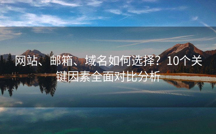 網(wǎng)站、郵箱、域名如何選擇？10個(gè)關(guān)鍵因素全面對(duì)比分析