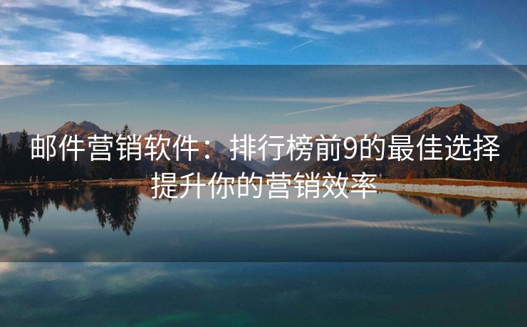 郵件營銷軟件：排行榜前9的最佳選擇提升你的營銷效率
