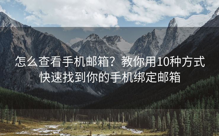 怎么查看手機郵箱？教你用10種方式快速找到你的手機綁定郵箱