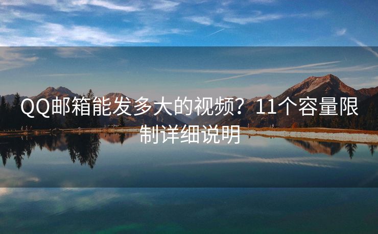 QQ郵箱能發(fā)多大的視頻？11個(gè)容量限制詳細(xì)說明