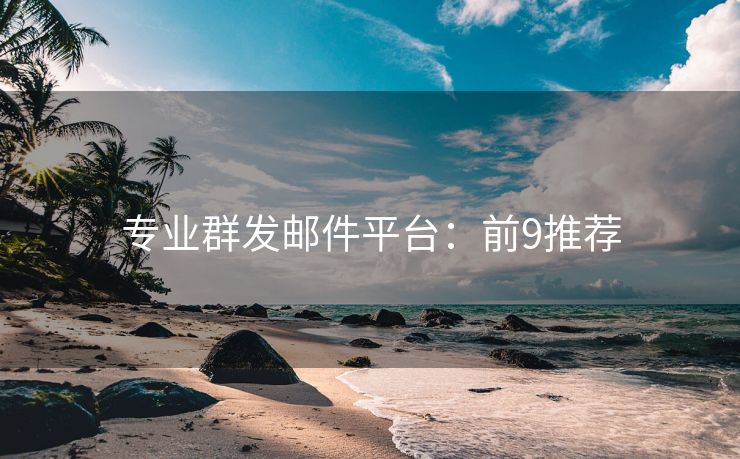 專業(yè)群發(fā)郵件平臺：前9推薦