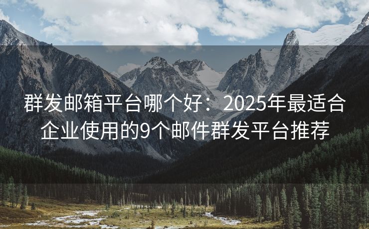 群發(fā)郵箱平臺哪個好：2025年最適合企業(yè)使用的9個郵件群發(fā)平臺推薦