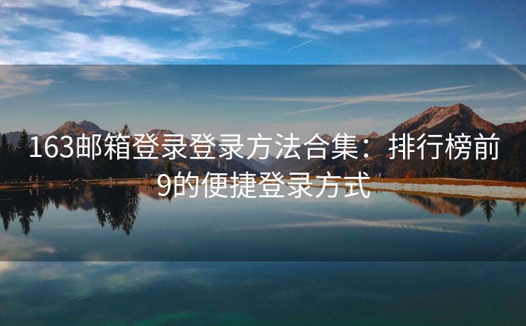163郵箱登錄登錄方法合集：排行榜前9的便捷登錄方式