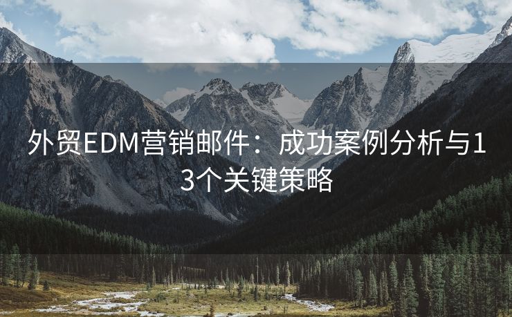 外貿(mào)EDM營銷郵件：成功案例分析與13個關(guān)鍵策略