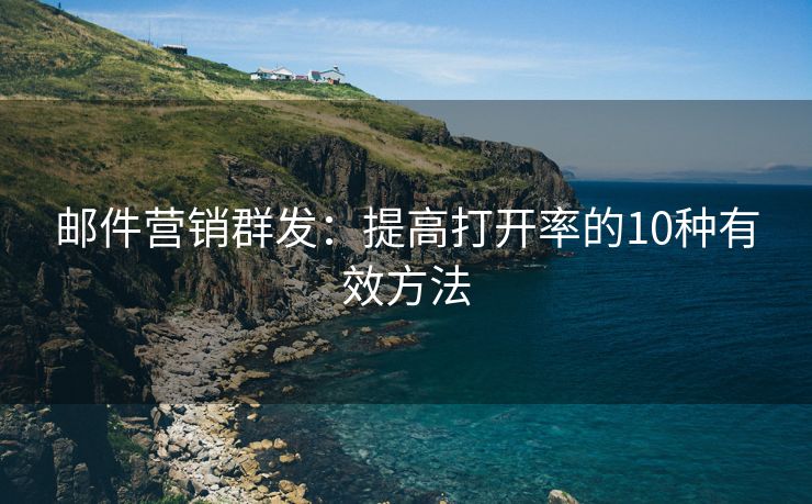 郵件營銷群發(fā)：提高打開率的10種有效方法