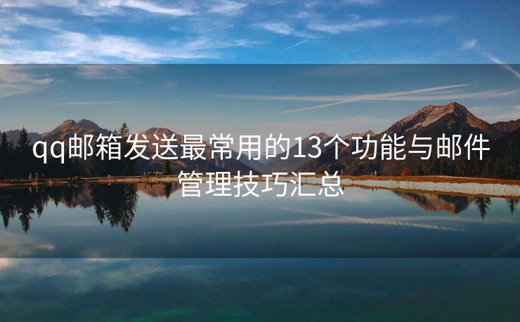 qq郵箱發(fā)送最常用的13個(gè)功能與郵件管理技巧匯總