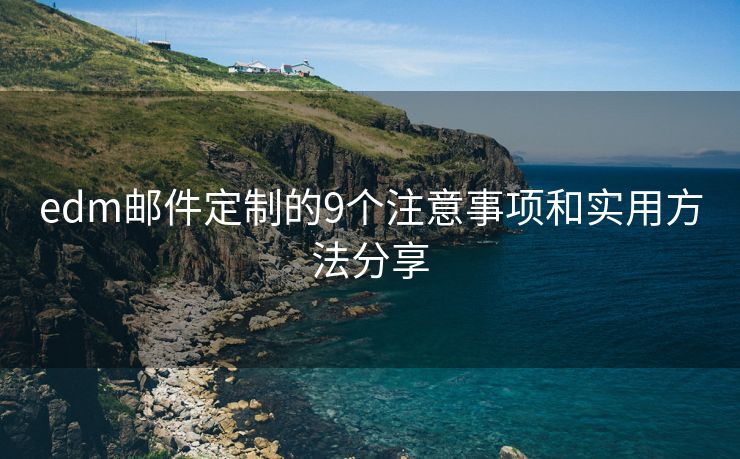 edm郵件定制的9個(gè)注意事項(xiàng)和實(shí)用方法分享