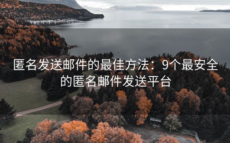 匿名發(fā)送郵件的最佳方法：9個(gè)最安全的匿名郵件發(fā)送平臺(tái)