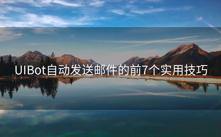 UIBot自動(dòng)發(fā)送郵件的前7個(gè)實(shí)用技巧