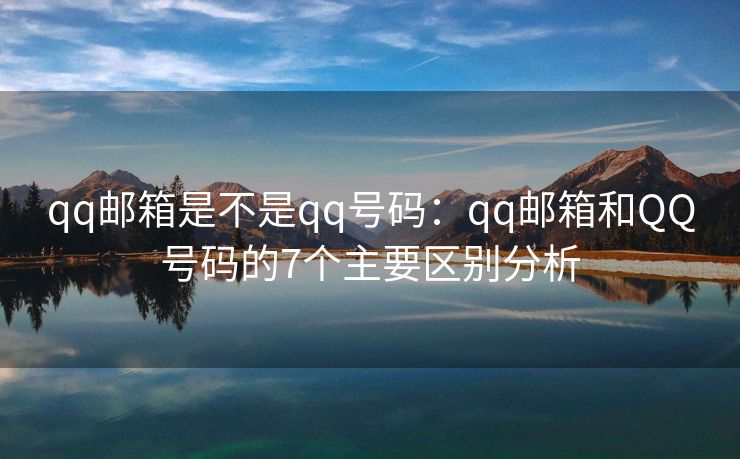 qq郵箱是不是qq號(hào)碼：qq郵箱和QQ號(hào)碼的7個(gè)主要區(qū)別分析