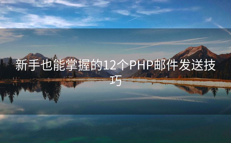 新手也能掌握的12個(gè)PHP郵件發(fā)送技巧