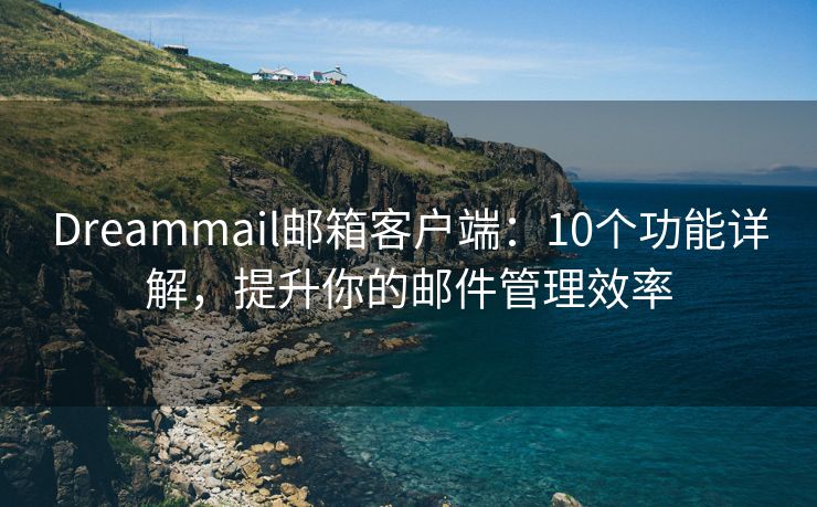 Dreammail郵箱客戶端：10個(gè)功能詳解，提升你的郵件管理效率
